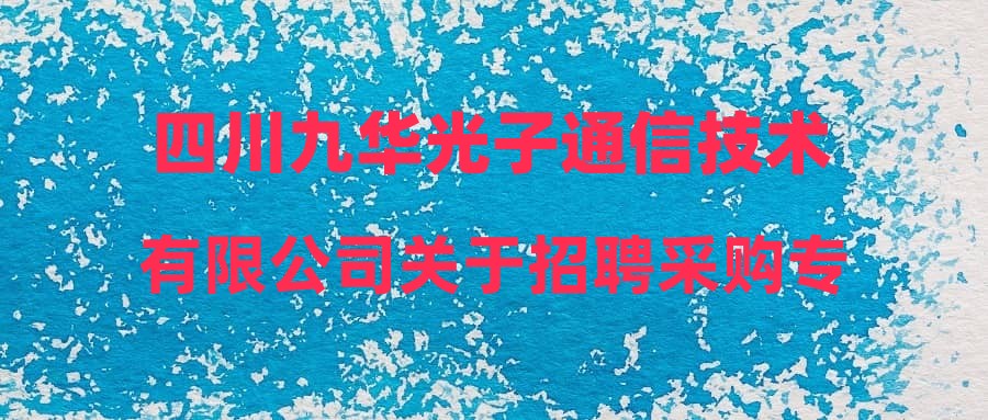 四川九华光子通信技术有限公司关于招聘采购专员岗位拟录用人员的公示