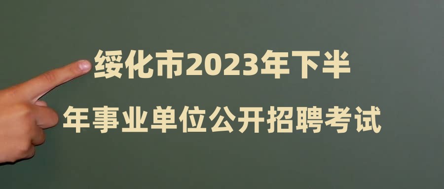 绥化市2023年下半年事业单位公开招聘考试总成绩及拟进入考核人员名单公示