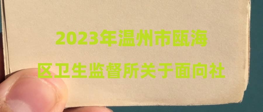 2023年温州市瓯海区卫生监督所关于面向社会公开招聘编外工作人员的公告