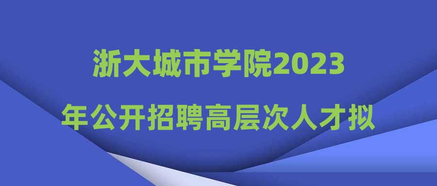 浙大城市学院2023年公开招聘高层次人才拟聘人员公示(十三)