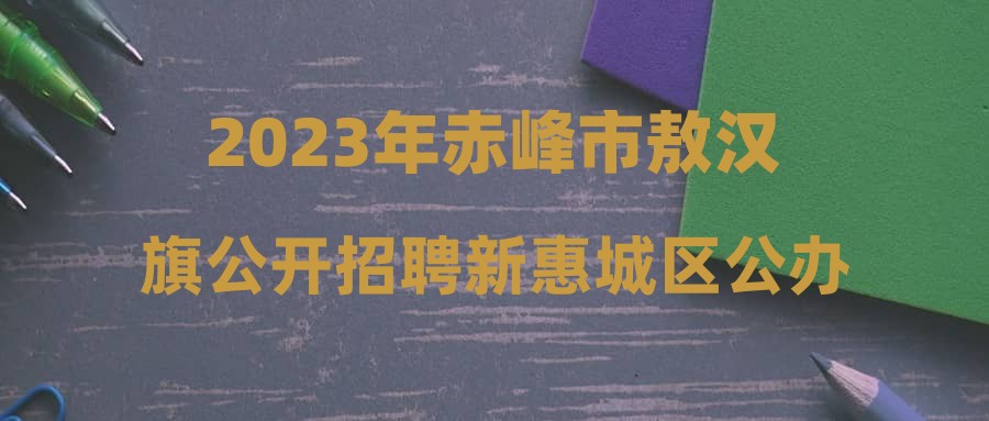 2023年赤峰市敖汉旗公开招聘新惠城区公办幼儿园教师资格复审及面试公告