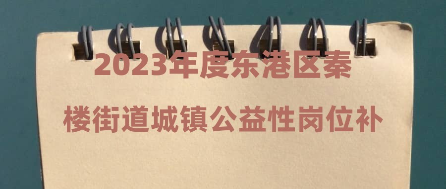 2023年度东港区秦楼街道城镇公益性岗位补录招聘公告