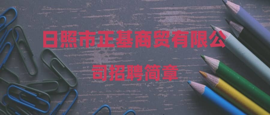 日照市正基商贸有限公司招聘简章