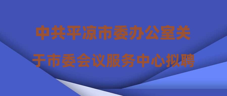 中共平凉市委办公室关于市委会议服务中心拟聘用人员公示的公告