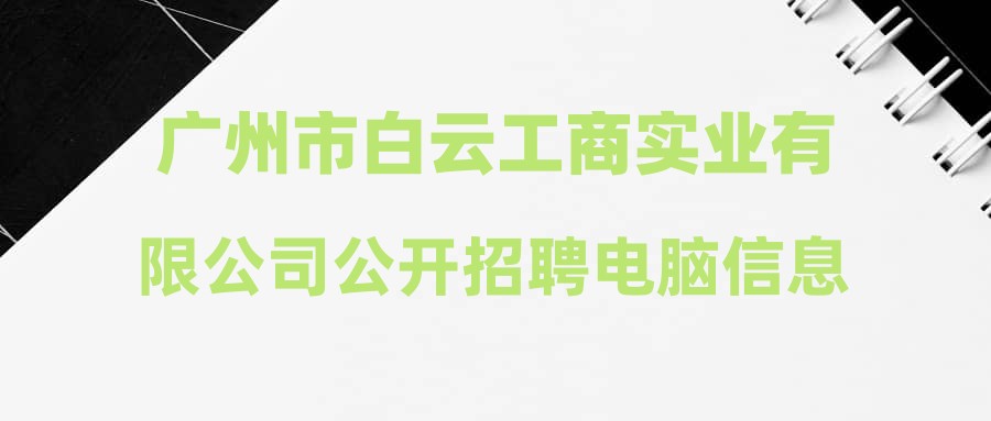 广州市白云工商实业有限公司公开招聘电脑信息管理员拟聘人员名单公示