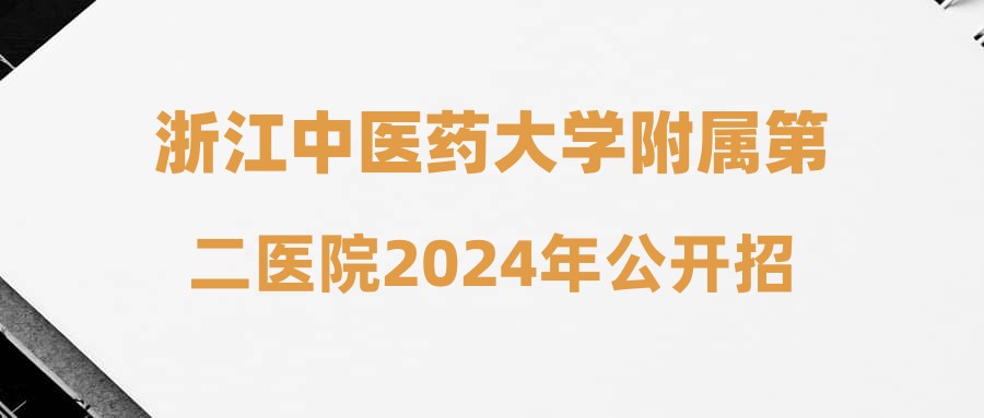 浙江中医药大学附属第二医院2024年公开招聘人员公告(第二批行政管理岗)
