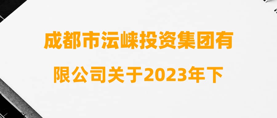 成都市沄崃投资集团有限公司关于2023年下半年人员招聘笔试成绩及进入面试人员名单的公告