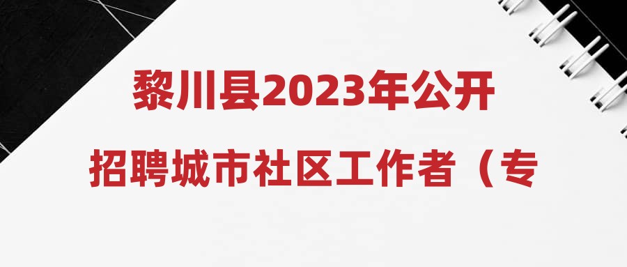 黎川县2023年公开招聘城市社区工作者（专职网格员）笔试成绩、入闱面试人员名单及面试有关事项公告