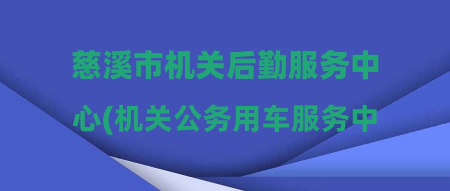 慈溪市机关后勤服务中心(机关公务用车服务中心)公开招聘编外工作人员公告