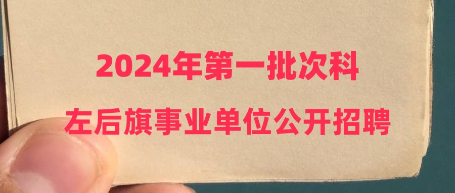 2024年第一批次科左后旗事业单位公开招聘工作人员总成绩及体检与考察公告