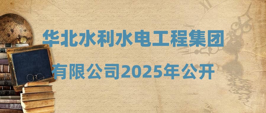 华北水利水电工程集团有限公司2025年公开招聘工作人员拟录用人选公示