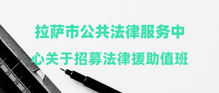 拉萨市公共法律服务中心关于招募法律援助值班律师的公告