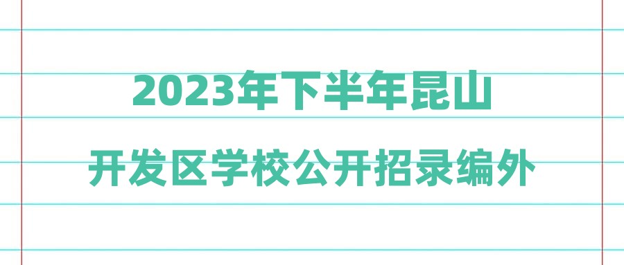 2023年下半年昆山开发区学校公开招录编外辅助性人员递补公示(第十批)
