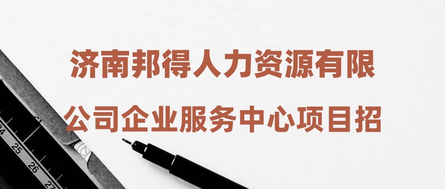 济南邦得人力资源有限公司企业服务中心项目招聘工作人员简章
