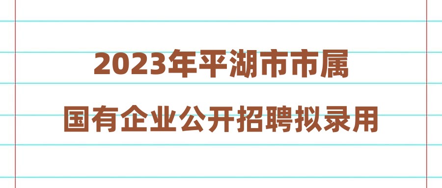 2023年平湖市市属国有企业公开招聘拟录用人员公示(二)