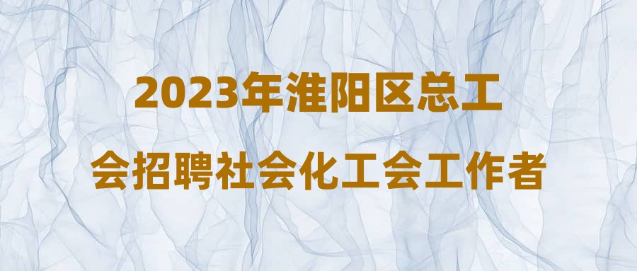 2023年淮阳区总工会招聘社会化工会工作者面试总成绩及入围体检、考察人员名单公告