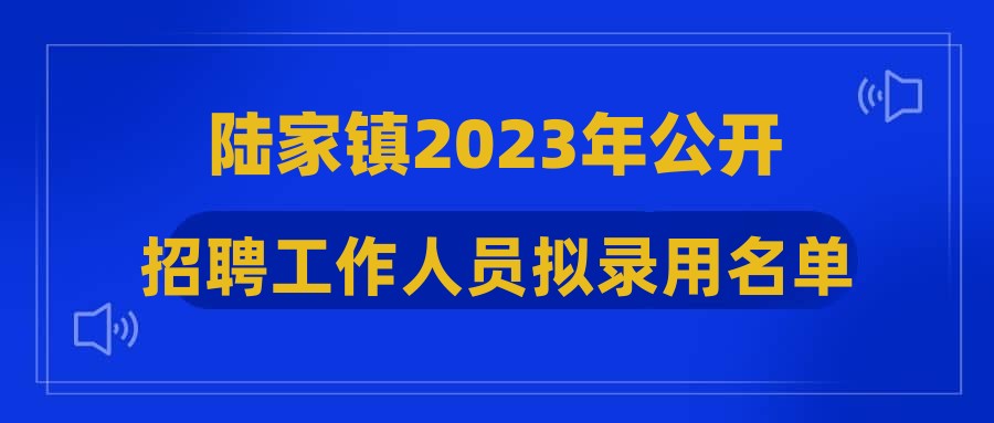 陆家镇2023年公开招聘工作人员拟录用名单公示(第四批)