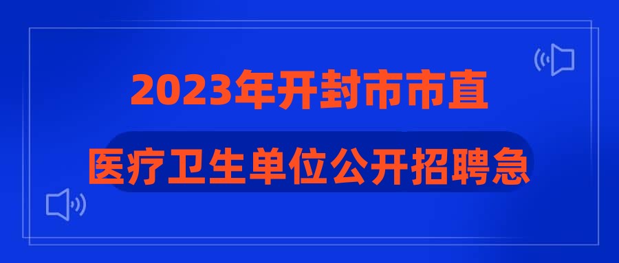 2023年开封市市直医疗卫生单位公开招聘急需紧缺专业技术人才拟聘用公告(一)