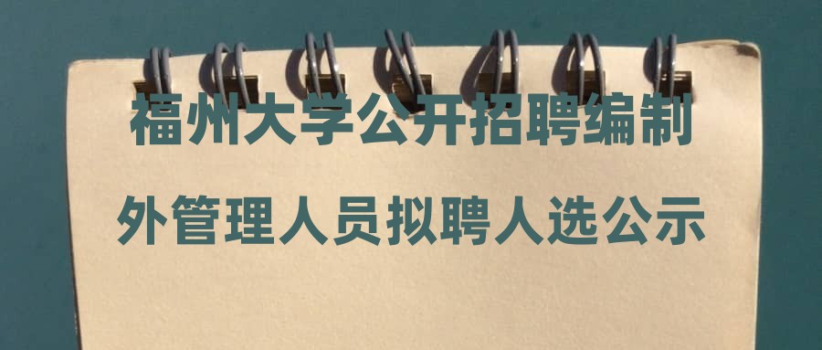 福州大学公开招聘编制外管理人员拟聘人选公示(三)