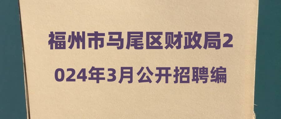 福州市马尾区财政局2024年3月公开招聘编外人员的公告