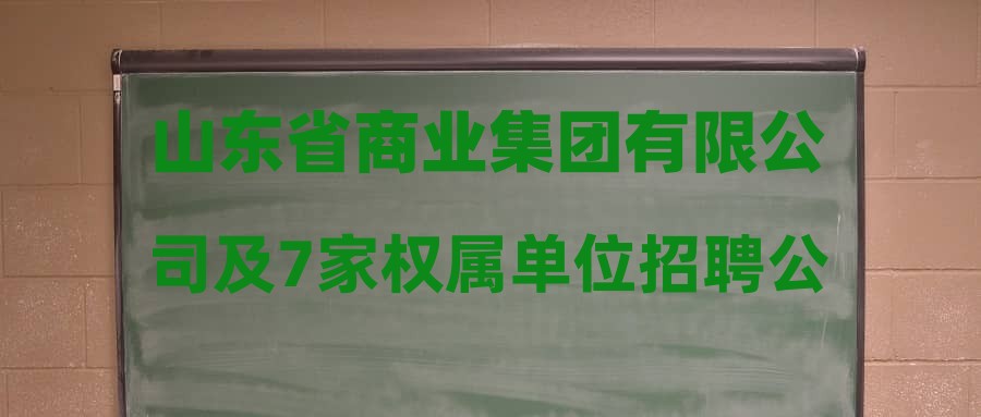 山东省商业集团有限公司及7家权属单位招聘公告